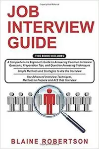 Job Interview Guide: 3 in 1- A Comprehensive Beginner’s Guide + Simple Methods and Strategies