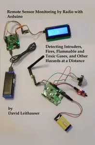 Remote Sensor Monitoring by Radio with Arduino: Detecting Intruders, Fires, Flammable and Toxic Gases, and other Hazards at a D