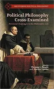 Political Philosophy Cross-Examined: Perennial Challenges to the Philosophic Life
