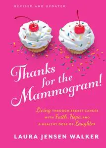 Thanks for the Mammogram!: Living through Breast Cancer with Faith, Hope, and a Healthy Dose of Laughter, Revised Edition