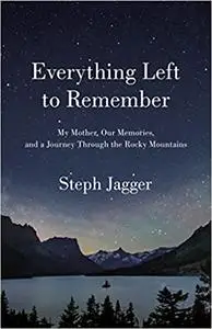 Everything Left to Remember: My Mother, Our Memories, and a Journey Through the Rocky Mountains