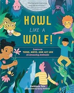 Howl like a Wolf!: Learn to Think, Move, and Act Like 15 Amazing Animals