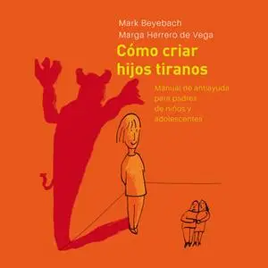 «Cómo Criar Hijos Tiranos. Manual de antiayuda para padres de niños y adolescentes» by Mark Beyebach,Margarita Herrero d