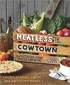 Meatless in Cowtown: A Vegetarian Guide to Food and Wine, Texas-Style