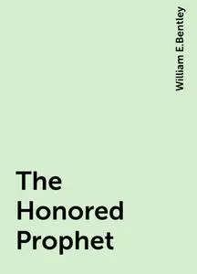 «The Honored Prophet» by William E.Bentley