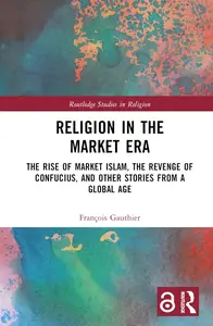 Religion in the Market Era: The Rise of Market Islam, the Revenge of Confucius, and Other Stories From a Global Age