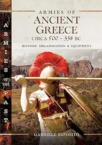 Armies of Ancient Greece Circa 500 to 338 BC: History, Organization & Equipment