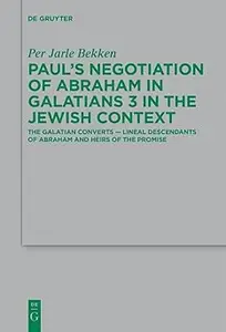 Paul’s Negotiation of Abraham in Galatians 3 in the Jewish Context: The Galatian Converts ― Lineal Descendants of Abraha