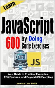 Learn JavaScript by Doing: Your Guide to Practical Examples, ES6 Features, and Beyond 600 Exercises