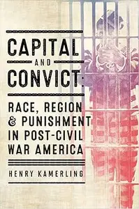 Capital and Convict: Race, Region, and Punishment in Post–Civil War America