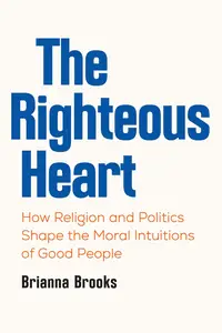 The Righteous Heart: How Religion and Politics Shape the Moral Intuitions of Good People