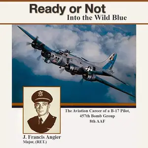 Ready or Not Into the Wild Blue: The Exciting Aviation Career of a B-17 Pilot 457th Bomb Group 8th AAF
