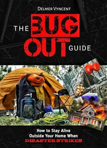 THE BUG OUT GUIDE: How to Stay Alive Outside Your Home When Disaster Strikes