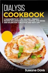 Dialysis Cookbook: 2 MANUSCRIPTS IN 1 – 80+ Dialysis - Friendly recipes including pancakes, muffins, side dishes and salads