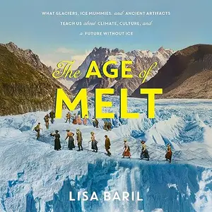 The Age of Melt: What Glaciers, Ice Mummies, and Ancient Artifacts Teach Us About Climate, Culture, and a Future [Audiobook]