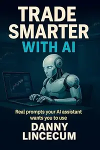 Trade Smarter with AI: Real Prompts Your AI Assistant Wants You to Use: The AI-Powered Prompt Guide for Smarter Trades