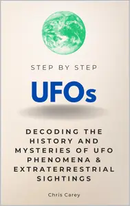 UFOs Step by Step: Decoding the History and Mysteries of UFO Phenomena & Extraterrestrial Sightings