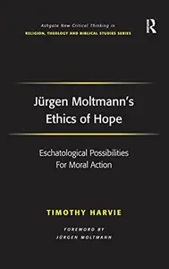 Jürgen Moltmann's Ethics of Hope: Eschatological Possibilities For Moral Action