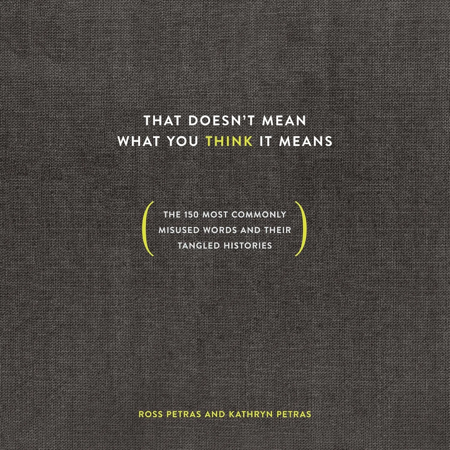 That Doesn't Mean What You Think It Means: The 150 Most Commonly Misused Words and Their Tangled Histories