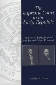 The Supreme Court in the Early Republic: The Chief Justiceships of John Jay and Oliver Ellsworth (Chief Justiceships of the Uni