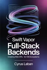 SWIFT VAPOR FULL-STACK BACKENDS : Creating Web APIs for iOS Ecosystems
