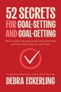 52 Secrets for Goal-Setting and Goal-Getting: How to Stay Focused, Grow Your Network and Get More Done in Less Time