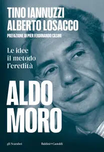 Aldo Moro. Le idee, il metodo, l'eredità - Tino Iannuzzi Albero & Alberto Losacco