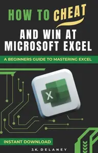 How to Cheat and Win at Microsoft Excel: A Beginner's Guide to Mastering Excel