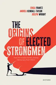 The Origins of Elected Strongmen: How Personalist Parties Destroy Democracy from Within