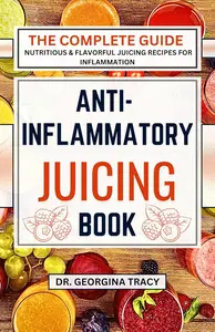 Anti Inflammatory Juicing Book: The complete guide to nutritious and flavorful juicing recipes for inflammation