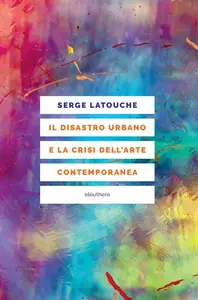 Serge Latouche - Il disastro urbano e la crisi dell’arte contemporanea