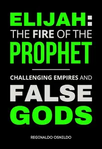 Elijah: The Fire of the Prophet - Challenging Empires and False Gods