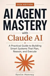 AI AGENT MASTERY with Claude AI: A Practical Guide to Building Smart Systems That Plan, Reason, and Execute