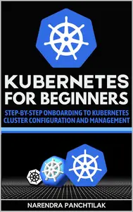 Kubernetes For Beginners: Step-by-Step Onboarding to Kubernetes Cluster Configuration and Management