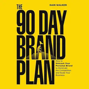 The 90 Day Brand Plan: How to Unleash Your Personal Brand to Dominate the Competition and Scale Your Business [Audiobook]