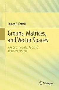 Groups, Matrices, and Vector Spaces: A Group Theoretic Approach to Linear Algebra