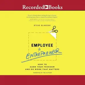 Employee to Entrepreneur: How to Earn Your Freedom and Do Work That Matters