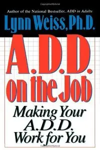 A.D.D. on the Job: Making Your A.D.D. Work for You
