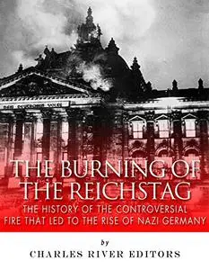 The Burning of the Reichstag: The History of the Controversial Fire That Led to the Rise of Nazi Germany