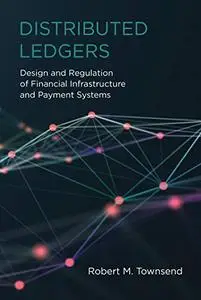 Distributed Ledgers: Design and Regulation of Financial Infrastructure and Payment Systems