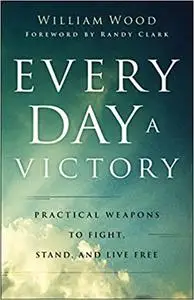 Every Day a Victory: Practical Weapons to Fight, Stand, and Live Free