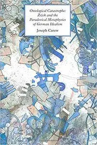 Ontological Catastrophe: Zizek and the Paradoxical Metaphysics of German Idealism (New Metaphysics)