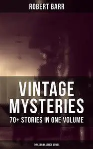 «Vintage Mysteries – 70+ Stories in One Volume (Thriller Classics Collection)» by Robert Barr