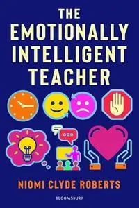 The Emotionally Intelligent Teacher: Enhance teaching, improve wellbeing and build positive relationships