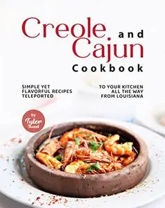 Creole and Cajun Cookbook: Simple Yet Flavorful Recipes Teleported to Your Kitchen All the Way from Louisiana