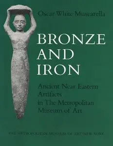 Muscarella, Oscar White, "Bronze and Iron: Ancient Near Eastern Artifacts in The Metropolitan Museum of Art"