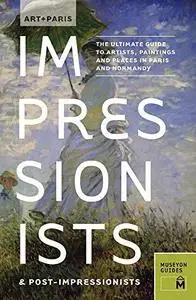 Art + Paris : Impressionists & Post-impressionists : the ultimate guide to artists, paintings and places in Paris and Normandy