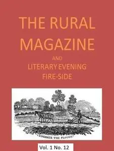 «The Rural Magazine, and Literary Evening Fire-Side, Vol. 1 No. 12» by Various