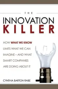 The Innovation Killer: How What We Know Limits What We Can Imagine -- and What Smart Companies Are Doing About It (repost)