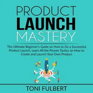 «Product Launch Mastery» by Toni Fulbert